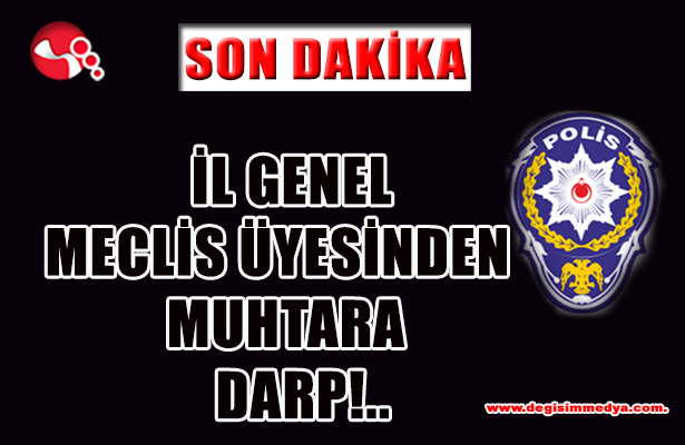 İL GENEL MECLİS ÜYESİNDEN MUHTARA DARP!..