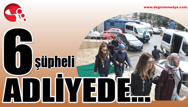 6 şüpheli ADLİYEDE...