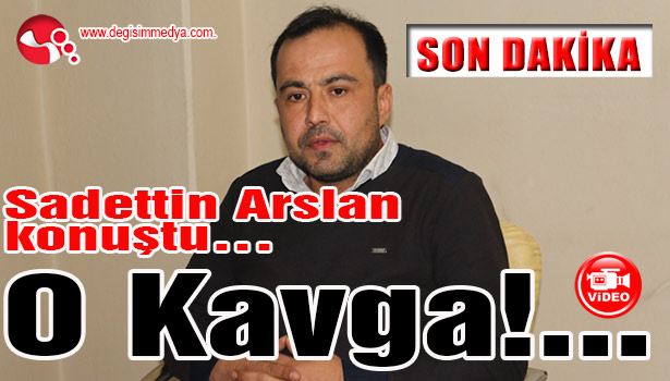 Sadettin Arslan konuştu... O Kavga!...