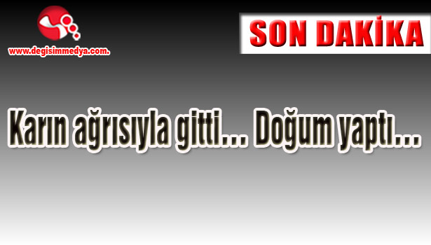 Karın ağrısıyla gitti... Doğum yaptı...