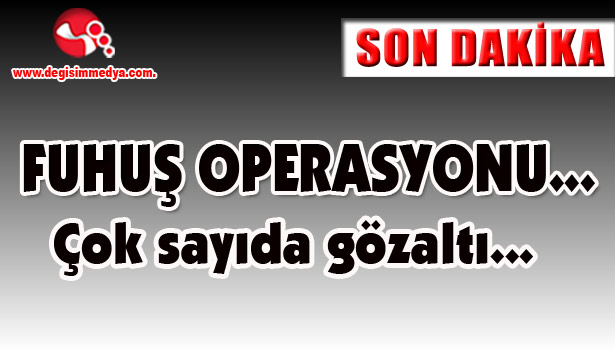 Fuhuş Operasyonu... Çok sayıda gözaltı...