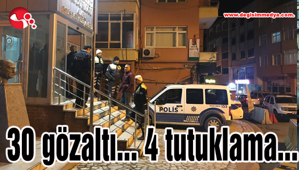 30 gözaltı... 4 tutuklama...