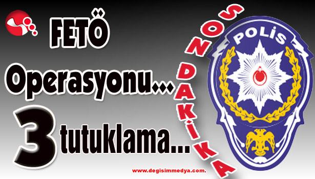 FETÖ Operasyonu... 3 tutuklama...
