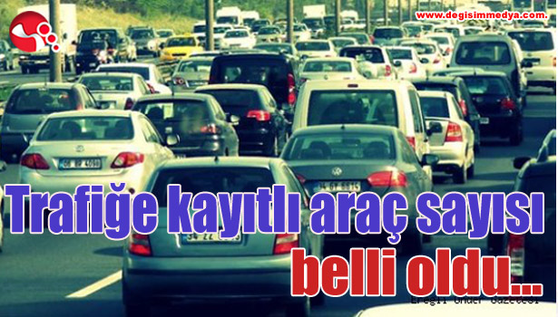 Trafiğe kayıtlı araç sayısı belli oldu...