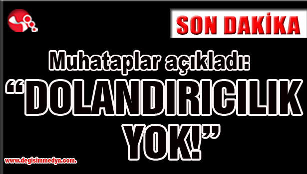 Muhataplar açıkladı: "Dolandırıcılık yok!"