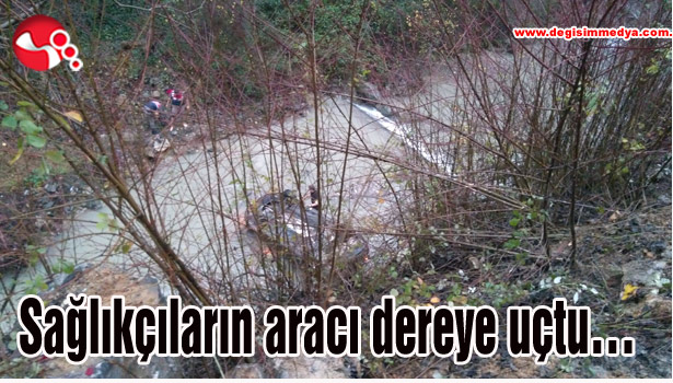 Sağlıkçıların aracı dereye uçtu...