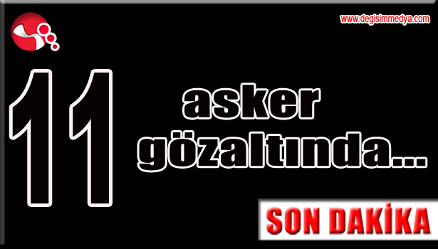 11 asker gözaltında...