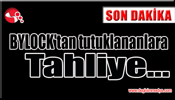 BYLOCK'tan tutuklananlara Tahliye