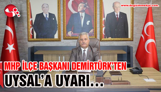 MHP İLÇE BAŞKANI DEMİRTÜRK'TEN UYSAL'A UYARI...