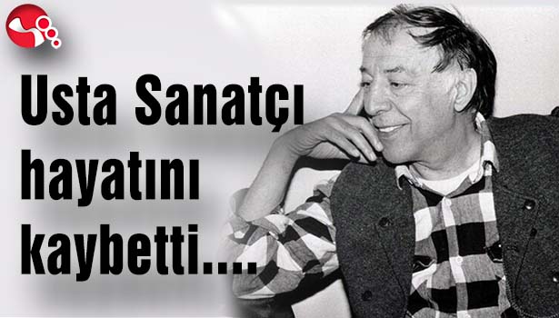 Usta Sanatçı hayatını kaybetti...