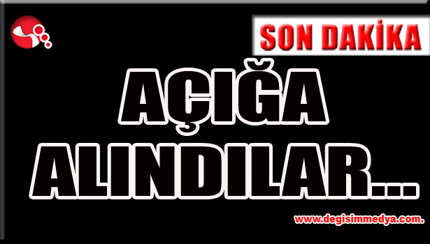 AÇIĞA ALINDILAR...