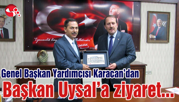Genel Başkan Yardımcısı Karacan'dan Başkan Uysal'a ziyaret...