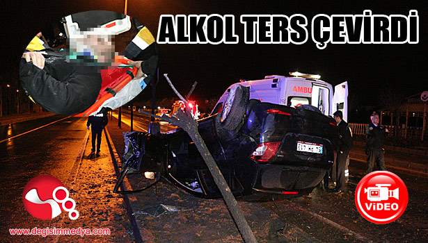 Alkol ters çevirdi...