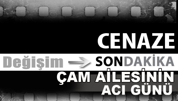 ÇAM AİLESİNİN ACI GÜNÜ...