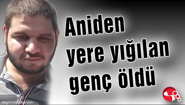 Aniden yere yığılan genç öldü