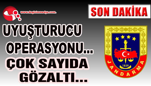 UYUŞTURUCU OPERASYONU... ÇOK SAYIDA GÖZALTI...