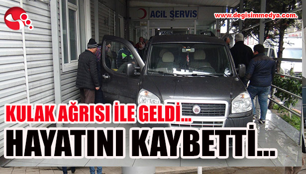 Kulak ağrısı ile geldi... Hayatını kaybetti...