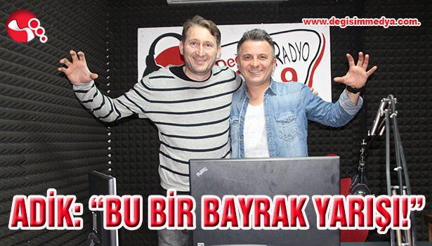 ADİK: "BU BİR BAYRAK YARIŞI!"