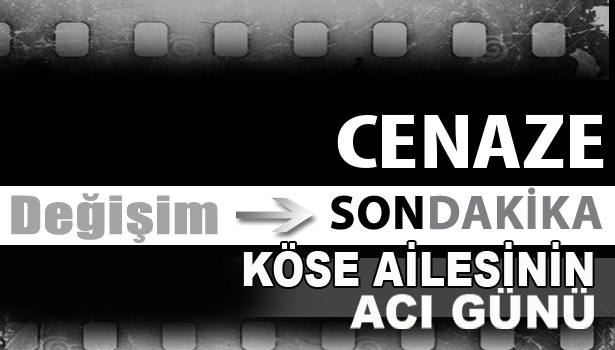 KÖSE AİLESİNİN ACI GÜNÜ...