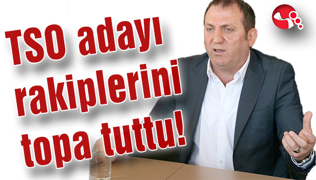 TSO adayı rakiplerini topa tuttu