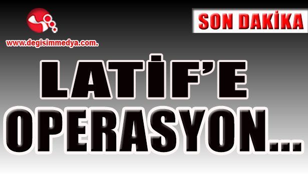 Latif'e operasyon...