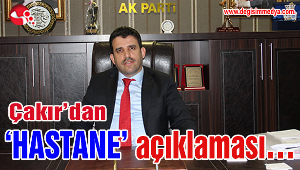 Çakır'dan 'HASTANE' açıklaması...