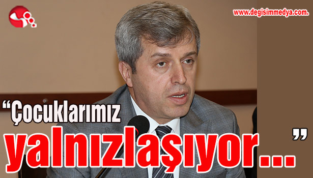 "Çocuklarımız yalnızlaşıyor..."