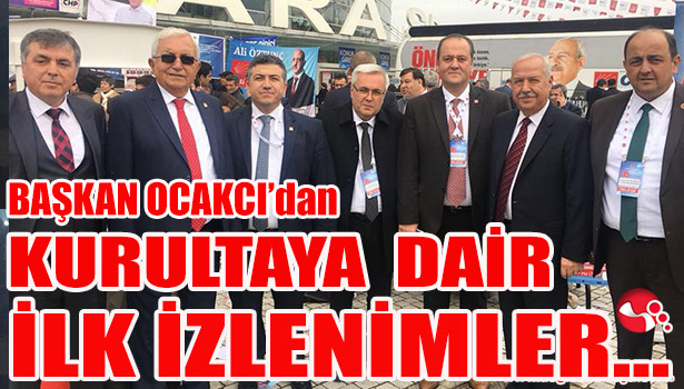 BAŞKAN OCAKCI'DAN KURULTAYA DAİR İLK İZLENİMLER...