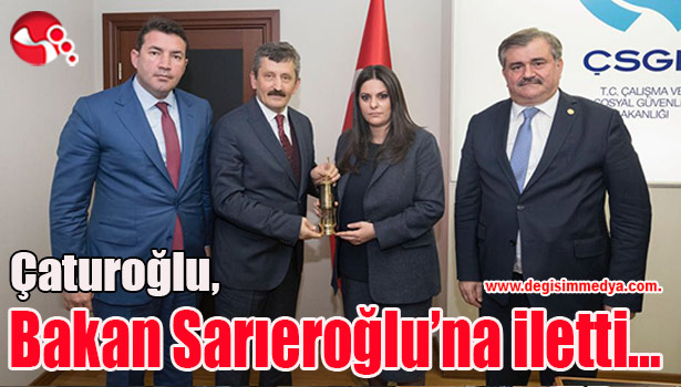 Çaturoğlu,Çalışma ve Sosyal Güvenlik Bakanı Sarıeroğlu'na iletti...