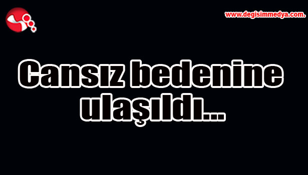 Cansız bedenine ulaşıldı...