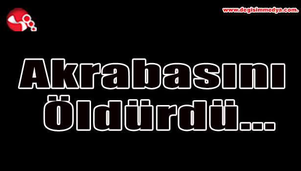 Akrabasını öldürdü...