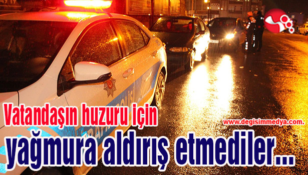 Vatandaşın huzuru için yağmura aldırış etmediler...