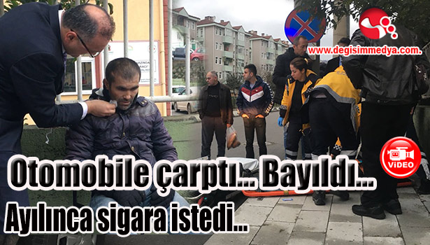 Otomobile çarptı... Bayıldı... Ayılınca sigara istedi...