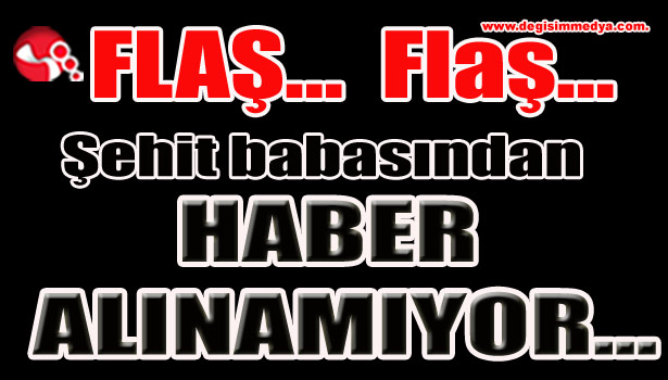 Şehit babasından haber alınamıyor...