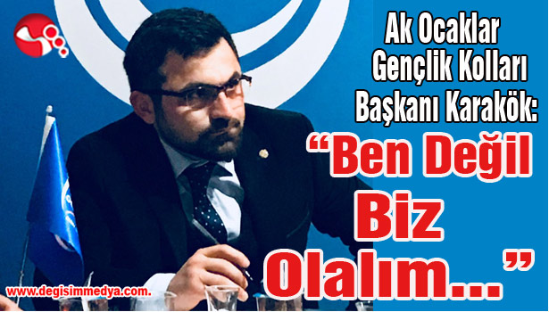 Ak Ocaklar Gençlik Kolları Başkanı Karakök : ''Ben Değil Biz Olalım..."