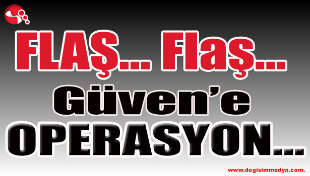 Güven'e Operasyon!..