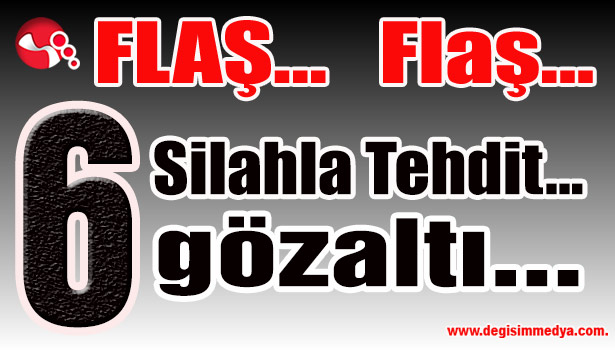 Silahla tehdit iddiası... 6 gözaltı...