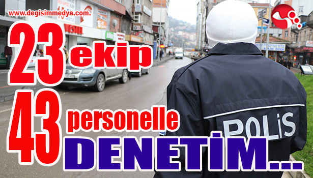 23 ekip 43 personelle denetim...