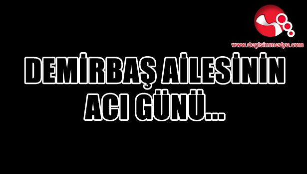 Demirbaş ailesinin acı günü...