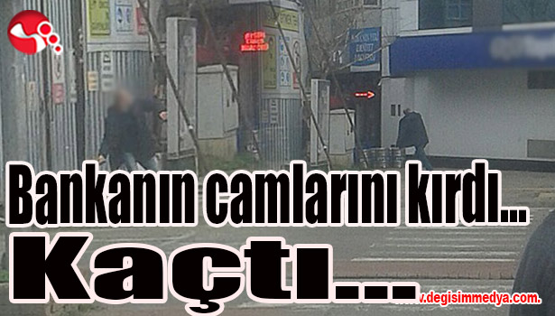 Bankanın camlarını kırdı... Kaçtı...