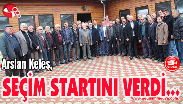 Arslan Keleş, SEÇİM STARTINI VERDİ...