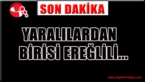 Şehit ve yaralılar var... Yaralılardan birisi Ereğlili...