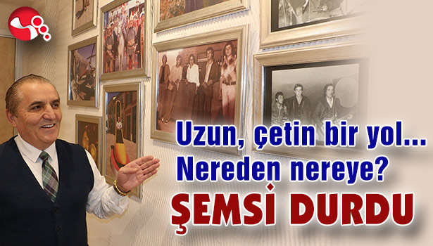 Uzun, çetin bir yol... Nereden nereye? ŞEMSİ DURDU