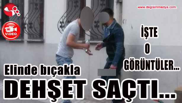 Elinde bıçakla DEHŞET SAÇTI...İŞTE O GÖRÜNTÜLER...