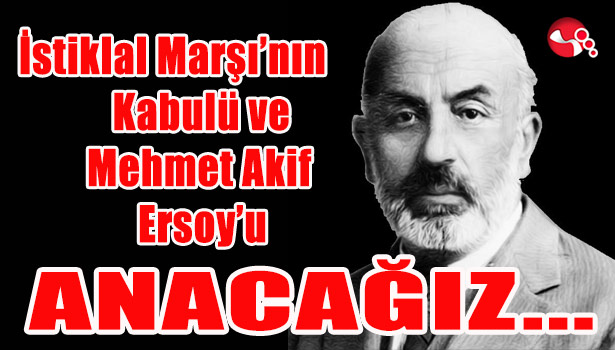İstiklal Marşı'nın Kabulü ve Mehmet Akif Ersoy'u anacağız...