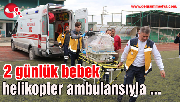 2 günlük bebek helikopter ambulansla sevk edildi...