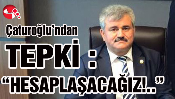 Çaturoğlu'ndan tepki: "Hesaplaşacağız!"