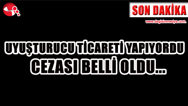 Uyusturucu ticareti yapıyordu... Cezası belli oldu...