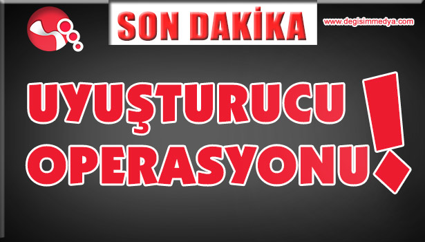 UYUŞTURUCU OPERASYONU!..