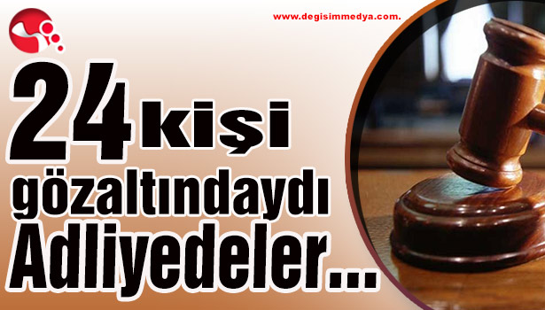 24 kişi gözaltındaydı... Adliyedeler...